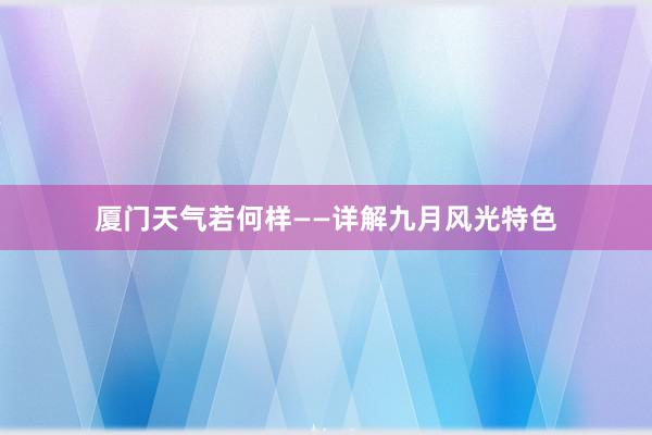 厦门天气若何样——详解九月风光特色